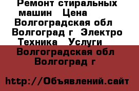 Ремонт стиральных машин › Цена ­ 200 - Волгоградская обл., Волгоград г. Электро-Техника » Услуги   . Волгоградская обл.,Волгоград г.